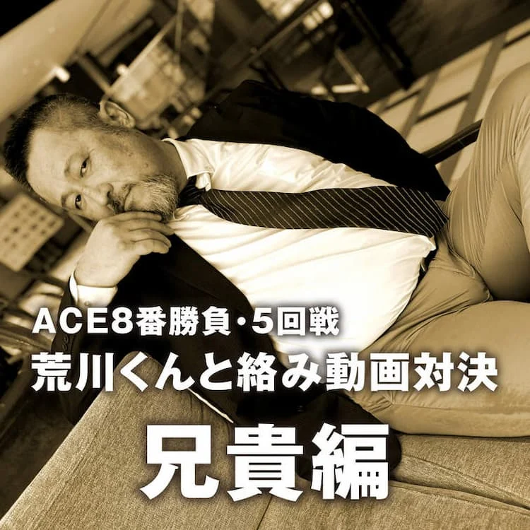 ACE8番勝負 5回戦 荒川くんとの絡み動画対決 兄貴編